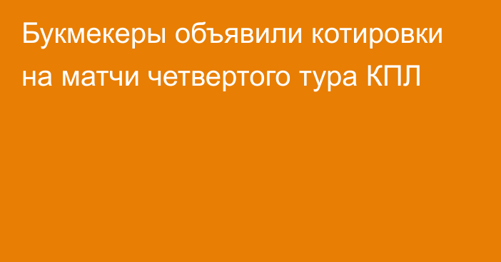 Букмекеры объявили котировки на матчи четвертого тура КПЛ