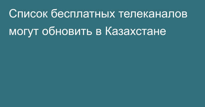 Список бесплатных телеканалов могут обновить в Казахстане