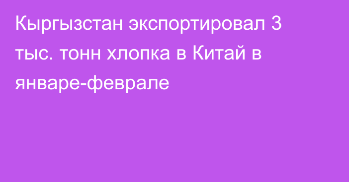 Кыргызстан экспортировал 3 тыс. тонн хлопка в Китай в январе-феврале