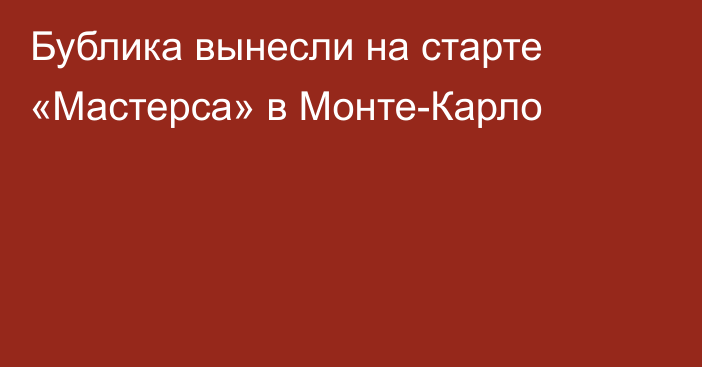 Бублика вынесли на старте «Мастерса» в Монте-Карло