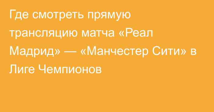 Где смотреть прямую трансляцию матча «Реал Мадрид» — «Манчестер Сити» в Лиге Чемпионов