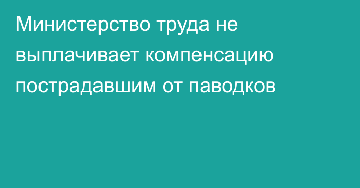 Министерство труда не выплачивает компенсацию пострадавшим от паводков