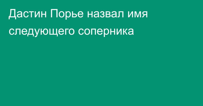 Дастин Порье назвал имя следующего соперника