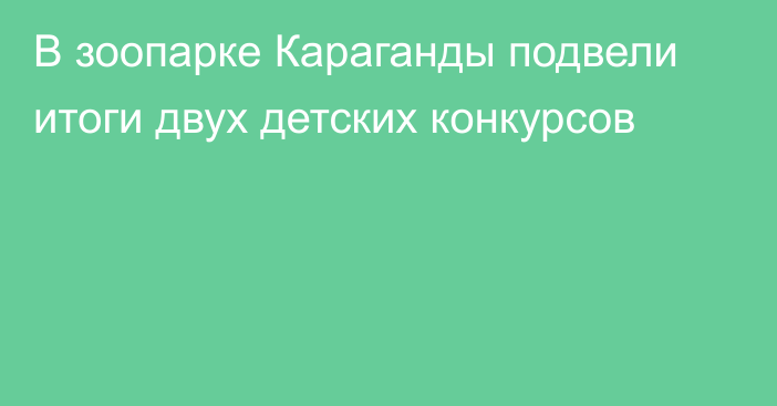 В зоопарке Караганды подвели итоги двух детских конкурсов