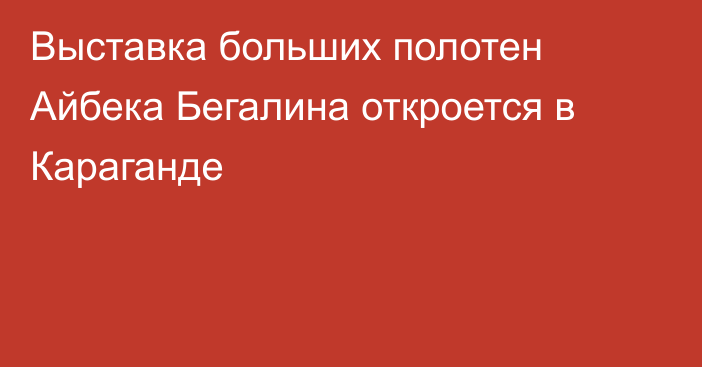 Выставка больших полотен Айбека Бегалина откроется в Караганде