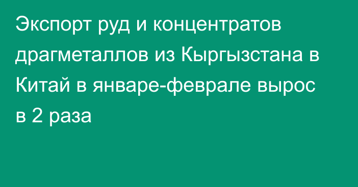 Экспорт руд и концентратов драгметаллов из Кыргызстана в Китай в январе-феврале вырос в 2 раза