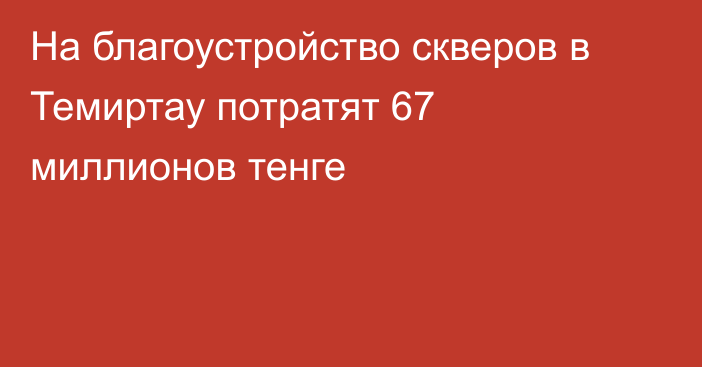 На благоустройство скверов в Темиртау потратят 67 миллионов тенге