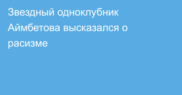 Звездный одноклубник Аймбетова высказался о расизме