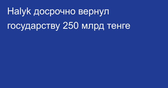 Halyk досрочно вернул государству 250 млрд тенге