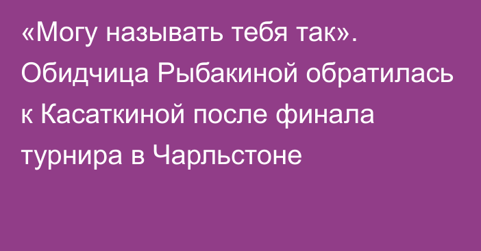 «Могу называть тебя так». Обидчица Рыбакиной обратилась к Касаткиной после финала турнира в Чарльстоне