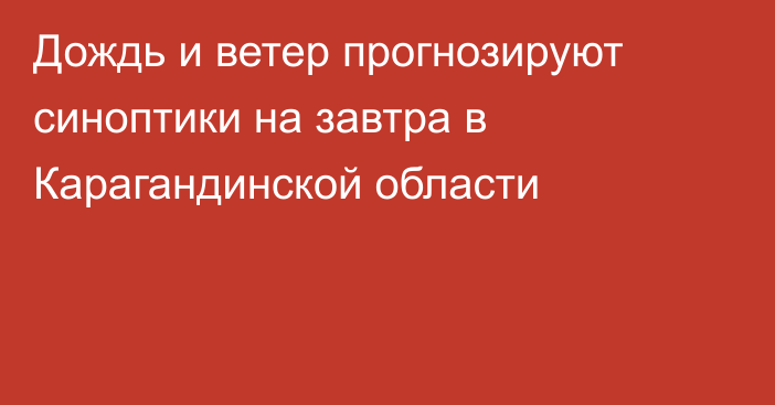 Дождь и ветер прогнозируют синоптики на завтра в Карагандинской области