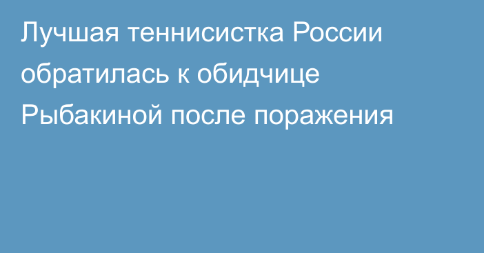 Лучшая теннисистка России обратилась к обидчице Рыбакиной после поражения