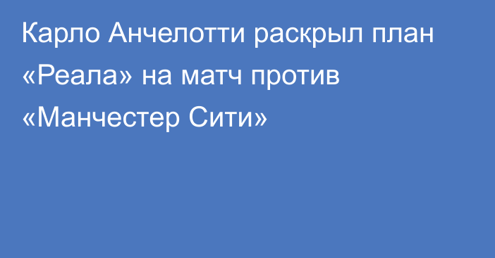 Карло Анчелотти раскрыл план «Реала» на матч против «Манчестер Сити»