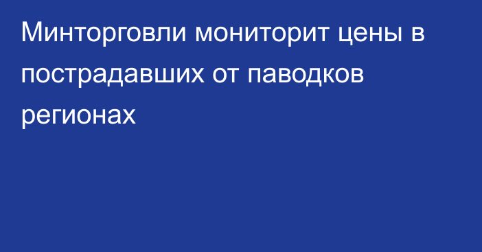 Минторговли мониторит цены в пострадавших от паводков регионах