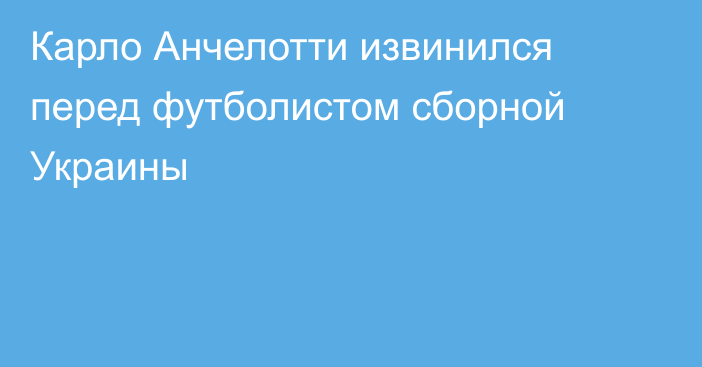 Карло Анчелотти извинился перед футболистом сборной Украины