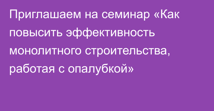 Приглашаем на семинар «Как повысить эффективность монолитного строительства, работая с опалубкой»