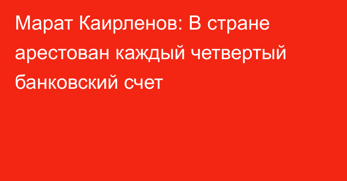 Марат Каирленов: В стране арестован каждый четвертый банковский счет