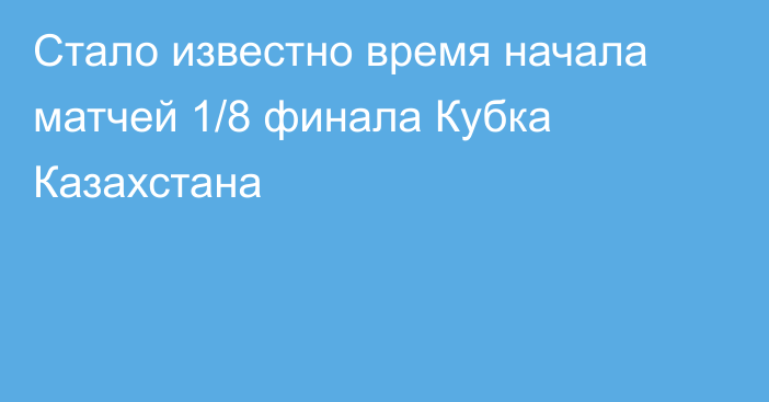 Стало известно время начала матчей 1/8 финала Кубка Казахстана