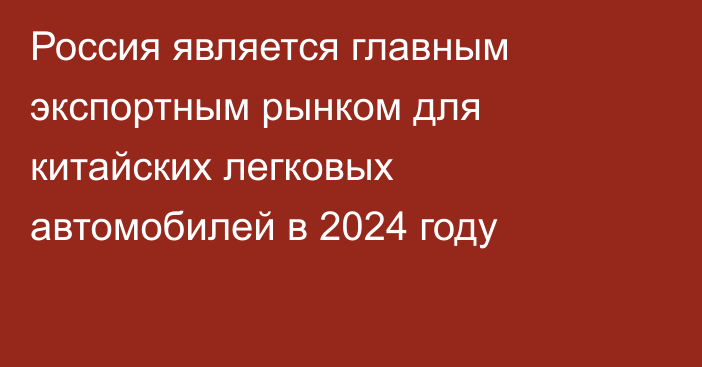 Россия является главным экспортным рынком для китайских легковых автомобилей в 2024 году