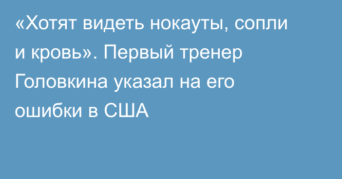 «Хотят видеть нокауты, сопли и кровь». Первый тренер Головкина указал на его ошибки в США