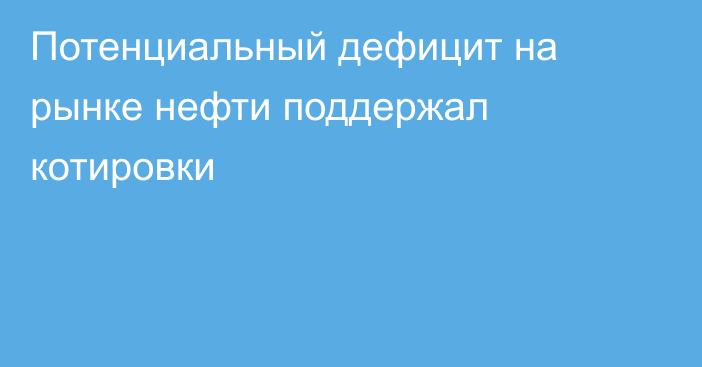 Потенциальный дефицит на рынке нефти поддержал котировки