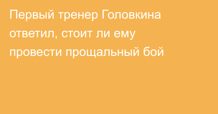 Первый тренер Головкина ответил, стоит ли ему провести прощальный бой