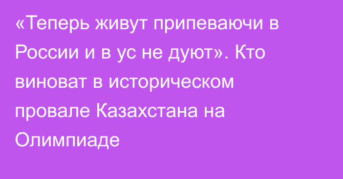 «Теперь живут припеваючи в России и в ус не дуют». Кто виноват в историческом провале Казахстана на Олимпиаде