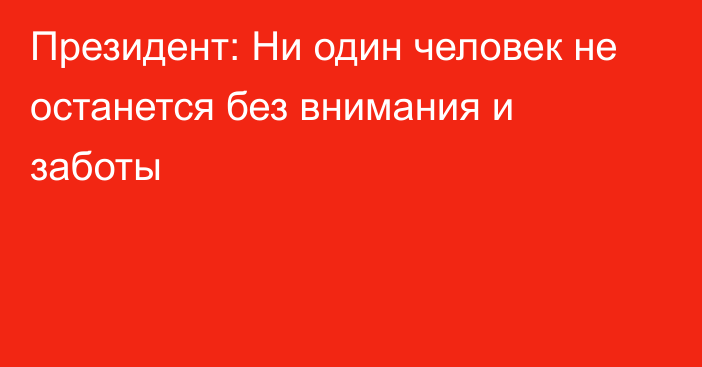 Президент: Ни один человек не останется без внимания и заботы