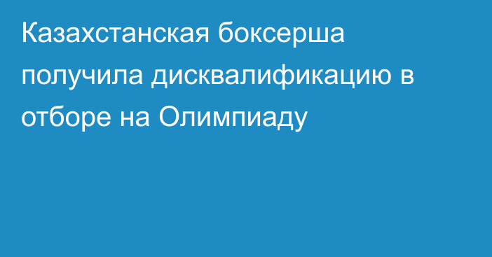 Казахстанская боксерша получила дисквалификацию в отборе на Олимпиаду