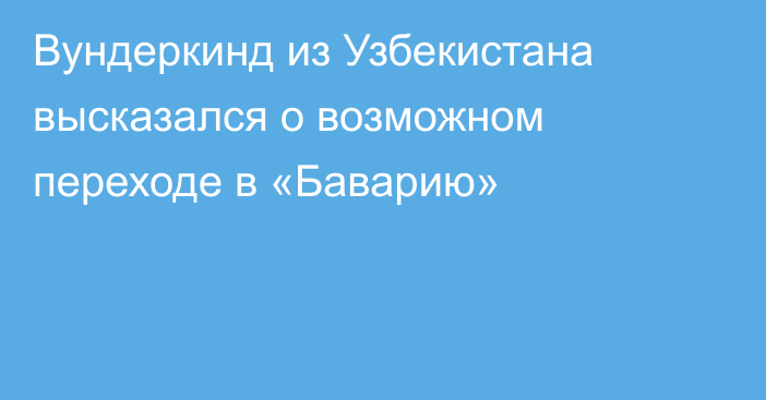 Вундеркинд из Узбекистана высказался о возможном переходе в «Баварию»