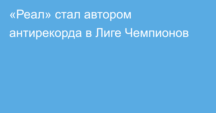 «Реал» стал автором антирекорда в Лиге Чемпионов