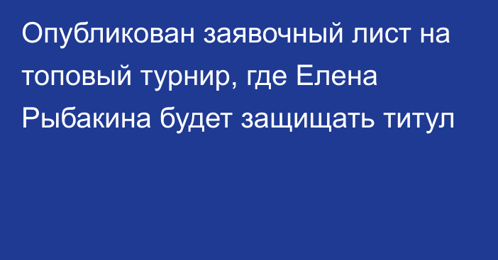 Опубликован заявочный лист на топовый турнир, где Елена Рыбакина будет защищать титул