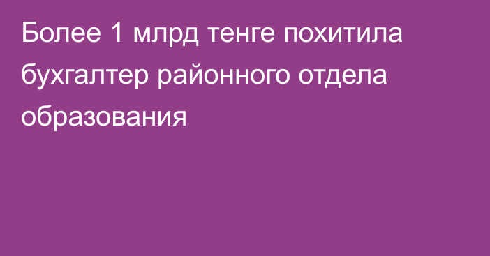 Более 1 млрд тенге похитила бухгалтер районного отдела образования