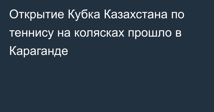 Открытие Кубка Казахстана по теннису на колясках прошло в Караганде