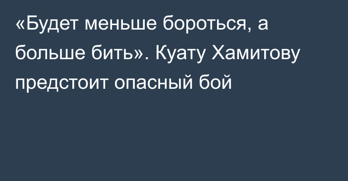 «Будет меньше бороться, а больше бить». Куату Хамитову предстоит опасный бой