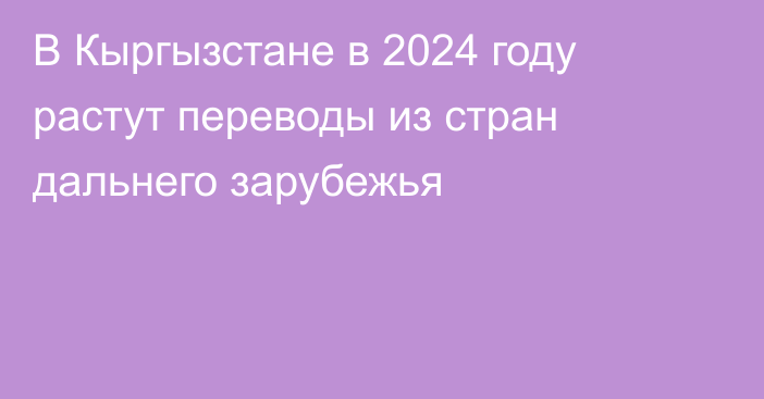 В Кыргызстане в 2024 году растут переводы из стран дальнего зарубежья