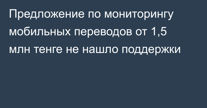 Предложение по мониторингу мобильных переводов от 1,5 млн тенге не нашло поддержки