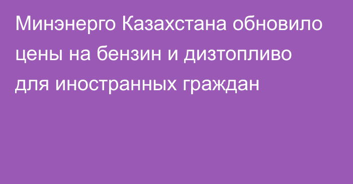 Минэнерго Казахстана обновило цены на бензин и дизтопливо для иностранных граждан