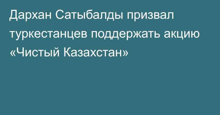 Дархан Сатыбалды призвал туркестанцев поддержать акцию «Чистый Казахстан»