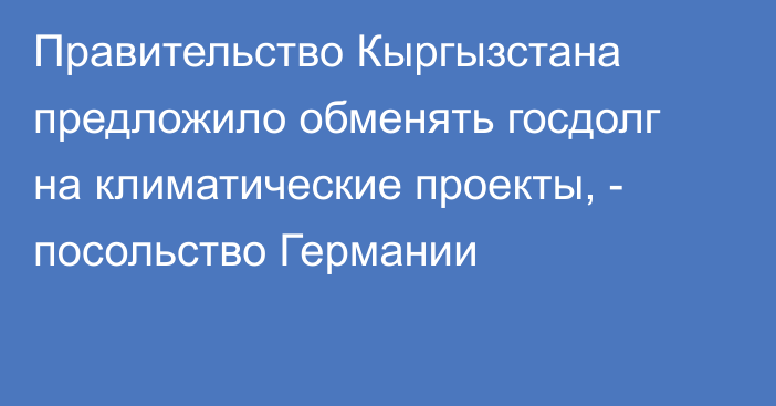 Правительство Кыргызстана предложило обменять госдолг на климатические проекты, - посольство Германии 