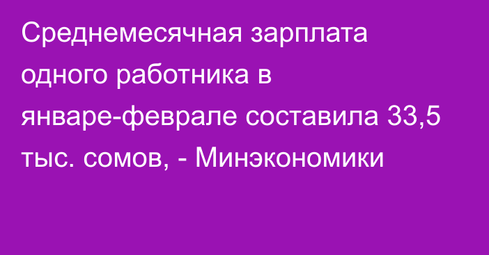 Среднемесячная зарплата одного работника в январе-феврале составила 33,5 тыс. сомов, - Минэкономики