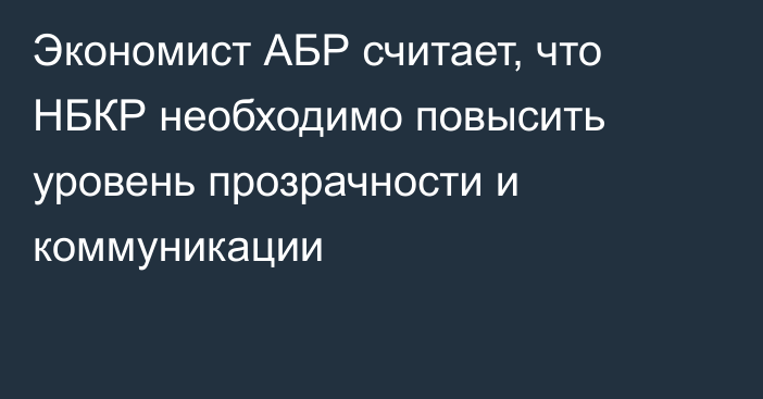 Экономист АБР считает, что НБКР необходимо повысить уровень прозрачности и коммуникации