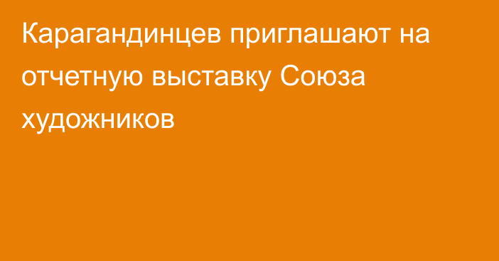 Карагандинцев приглашают на отчетную выставку Союза художников