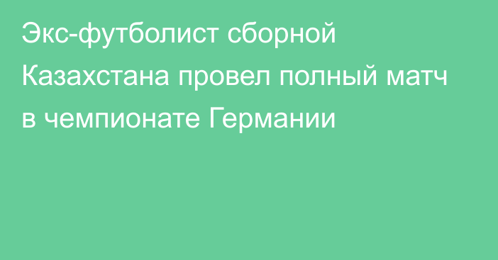 Экс-футболист сборной Казахстана провел полный матч в чемпионате Германии