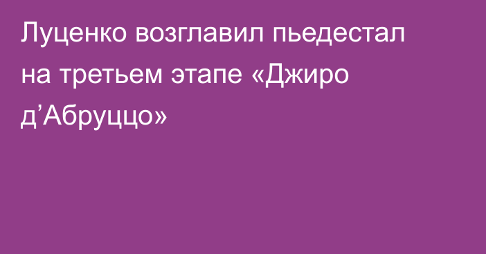 Луценко возглавил пьедестал на третьем этапе «Джиро д’Абруццо»