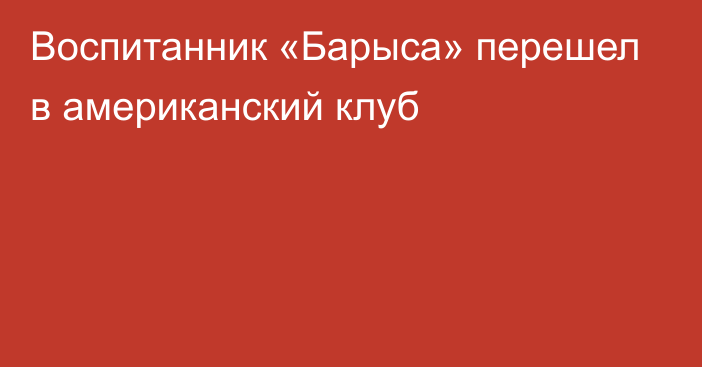 Воспитанник «Барыса» перешел в американский клуб