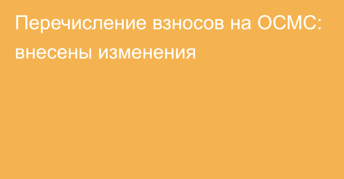 Перечисление взносов на ОСМС: внесены изменения