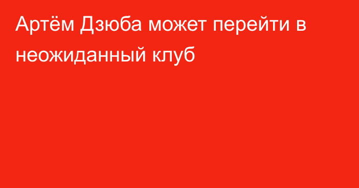 Артём Дзюба может перейти в неожиданный клуб