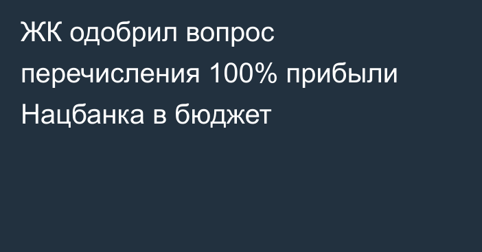 ЖК одобрил вопрос перечисления 100% прибыли Нацбанка в бюджет