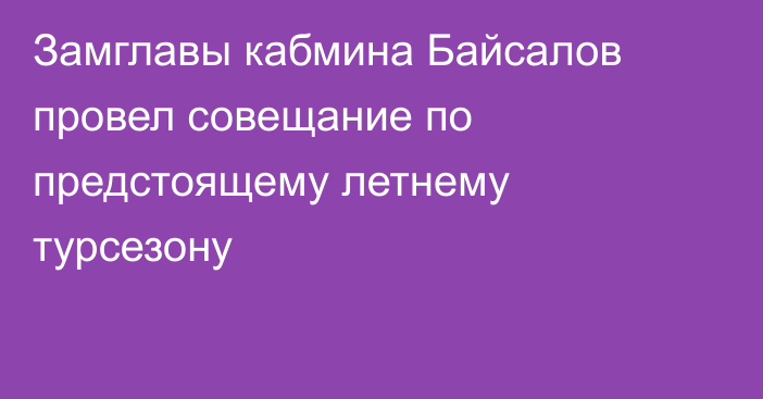 Замглавы кабмина Байсалов провел совещание по предстоящему летнему турсезону